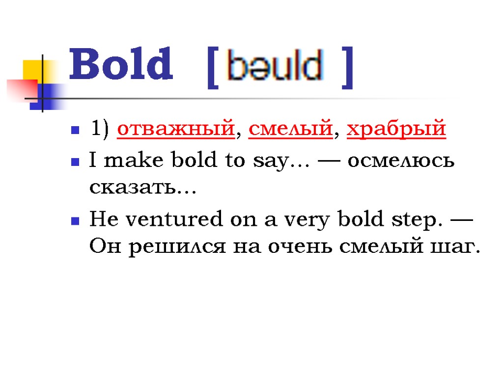 Bold [ ] 1) отважный, смелый, храбрый I make bold to say... — осмелюсь